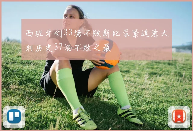 西班牙创33场不败新纪录紧追意大利历史37场不败之最