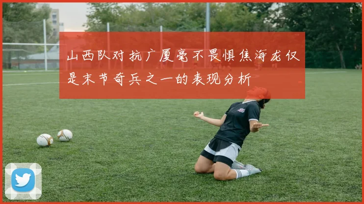 山西队对抗广厦毫不畏惧焦海龙仅是末节奇兵之一的表现分析
