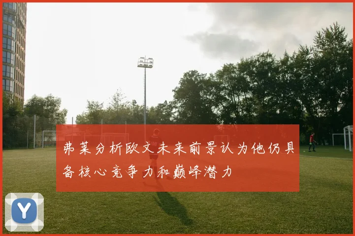 弗莱分析欧文未来前景认为他仍具备核心竞争力和巅峰潜力