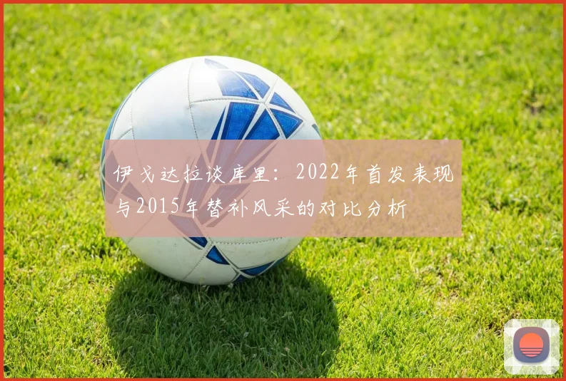 伊戈达拉谈库里：2022年首发表现与2015年替补风采的对比分析