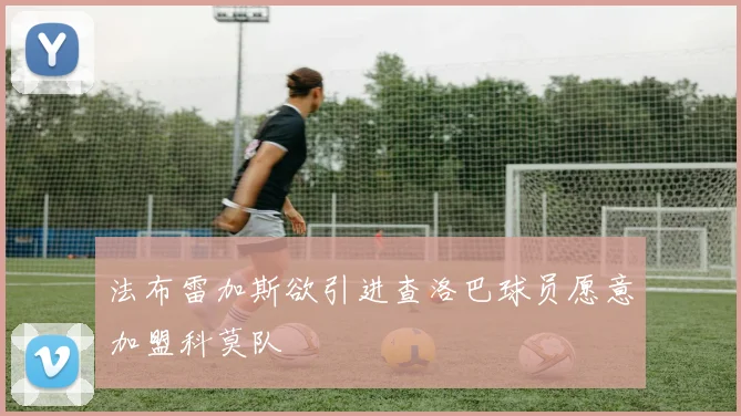 法布雷加斯欲引进查洛巴球员愿意加盟科莫队