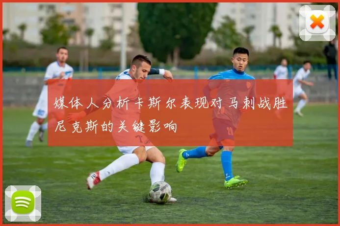 媒体人分析卡斯尔表现对马刺战胜尼克斯的关键影响