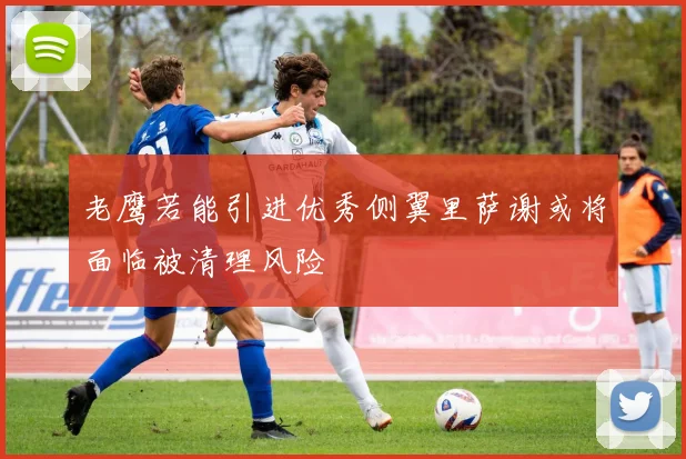 老鹰若能引进优秀侧翼里萨谢或将面临被清理风险