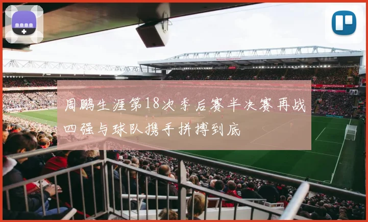 周鹏生涯第18次季后赛半决赛再战四强与球队携手拼搏到底