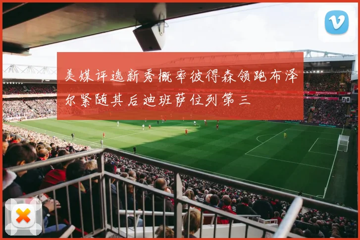 美媒评选新秀概率彼得森领跑布泽尔紧随其后迪班萨位列第三