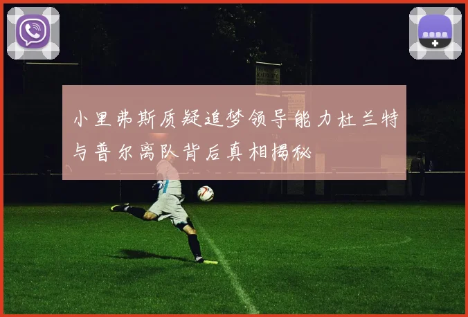 小里弗斯质疑追梦领导能力杜兰特与普尔离队背后真相揭秘
